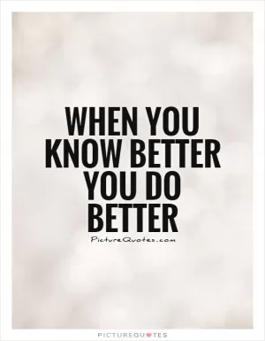 When you know better you do better Picture Quote #1