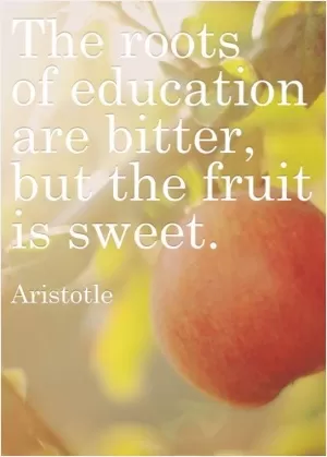 The roots of education are bitter, but the fruits are sweet Picture Quote #1