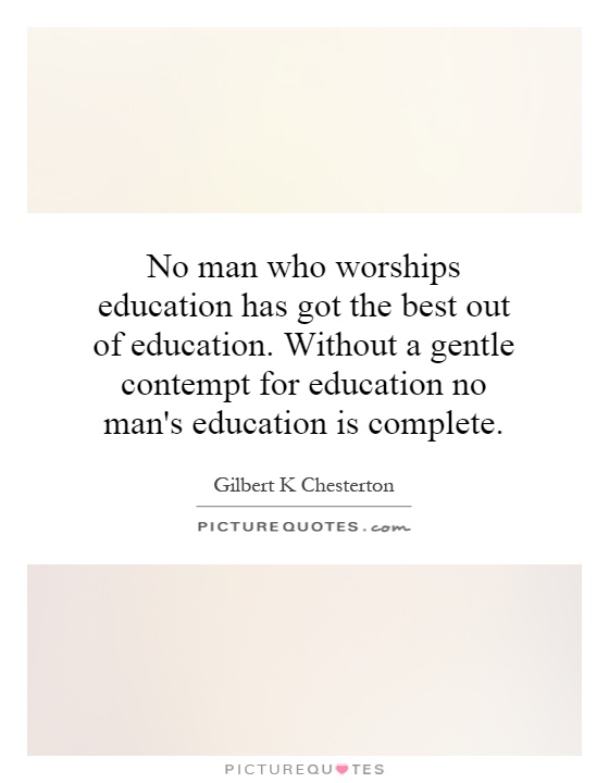 No man who worships education has got the best out of education. Without a gentle contempt for education no man's education is complete Picture Quote #1