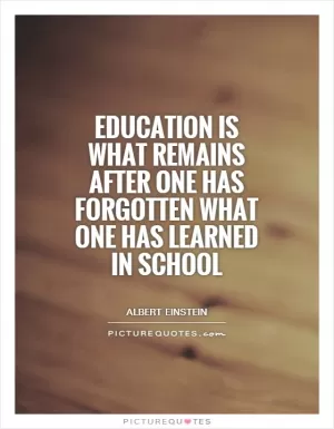 Education is what remains after one has forgotten what one has learned in school Picture Quote #1