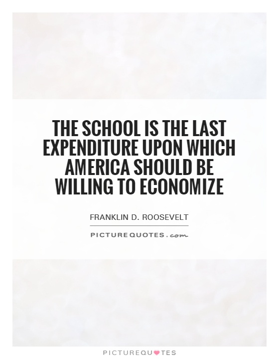 The school is the last expenditure upon which America should be willing to economize Picture Quote #1