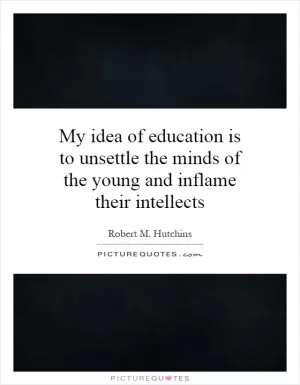 My idea of education is to unsettle the minds of the young and inflame their intellects Picture Quote #1
