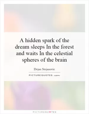 A hidden spark of the dream sleeps In the forest and waits In the celestial spheres of the brain Picture Quote #1