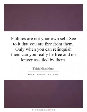 Failures are not your own self. See to it that you are free from them. Only when you can relinquish them can you really be free and no longer assailed by them Picture Quote #1