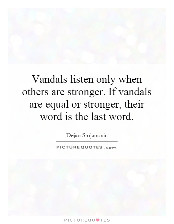Vandals listen only when others are stronger. If vandals are equal or stronger, their word is the last word Picture Quote #1