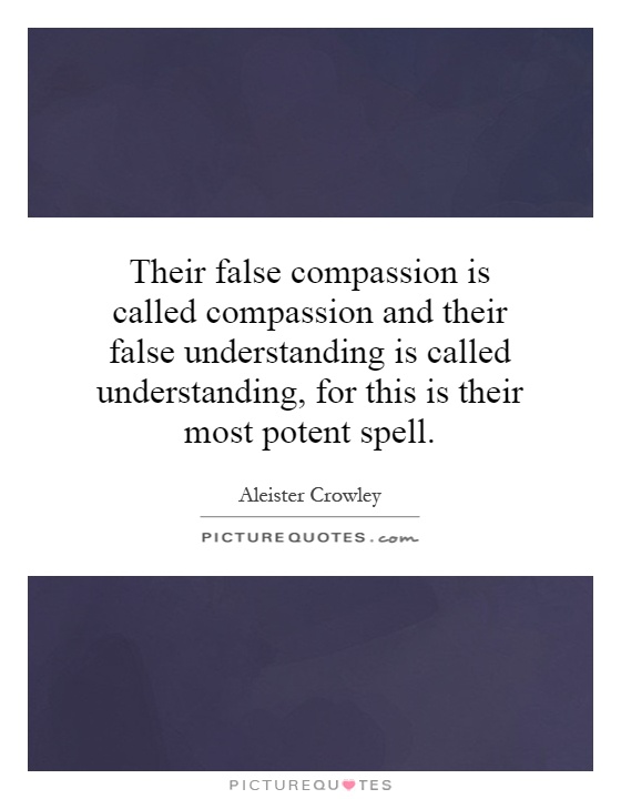 Their false compassion is called compassion and their false understanding is called understanding, for this is their most potent spell Picture Quote #1