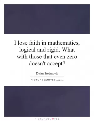I lose faith in mathematics, logical and rigid. What with those that even zero doesn't accept? Picture Quote #1