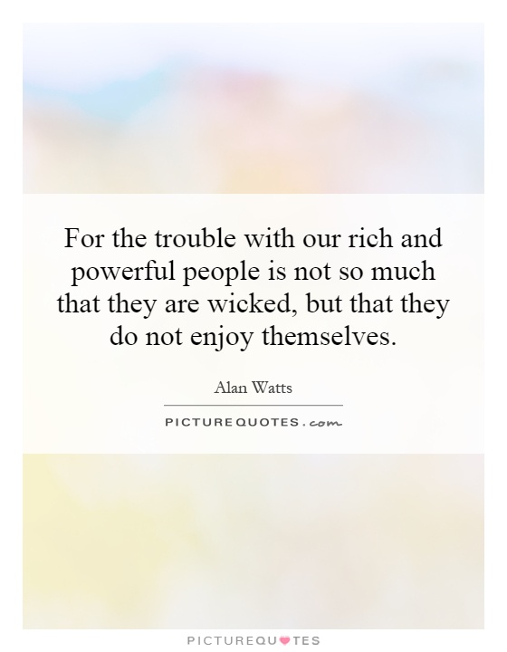 For the trouble with our rich and powerful people is not so much that they are wicked, but that they do not enjoy themselves Picture Quote #1