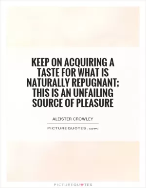 Keep on acquiring a taste for what is naturally repugnant; this is an unfailing source of pleasure Picture Quote #1