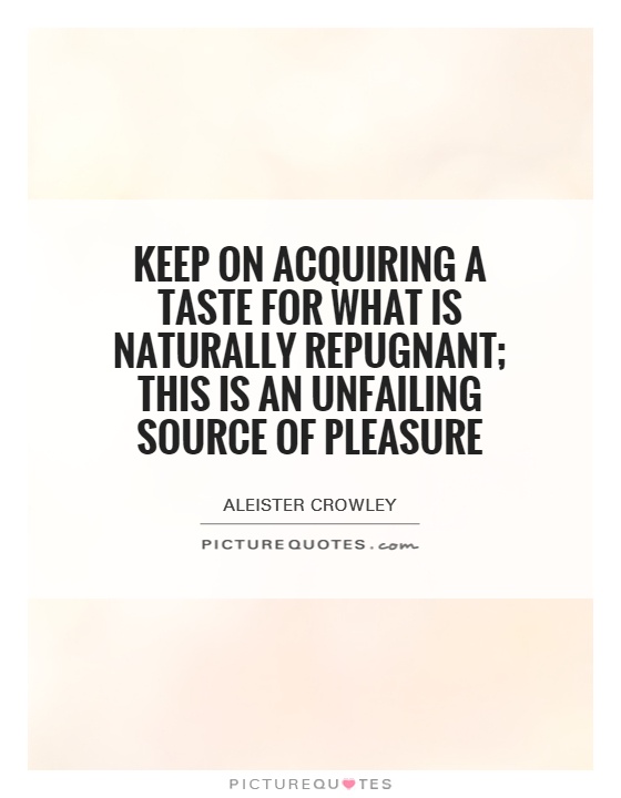 Keep on acquiring a taste for what is naturally repugnant; this is an unfailing source of pleasure Picture Quote #1