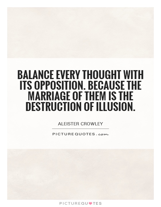 Balance every thought with its opposition. Because the marriage of them is the destruction of illusion Picture Quote #1