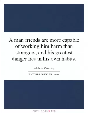 A man friends are more capable of working him harm than strangers; and his greatest danger lies in his own habits Picture Quote #1