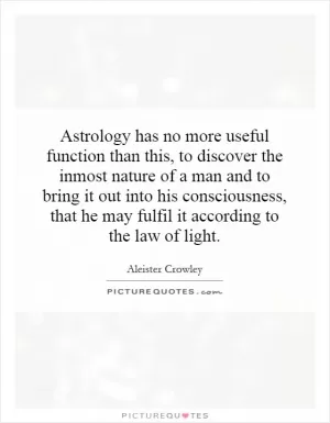 Astrology has no more useful function than this, to discover the inmost nature of a man and to bring it out into his consciousness, that he may fulfill it according to the law of light Picture Quote #1