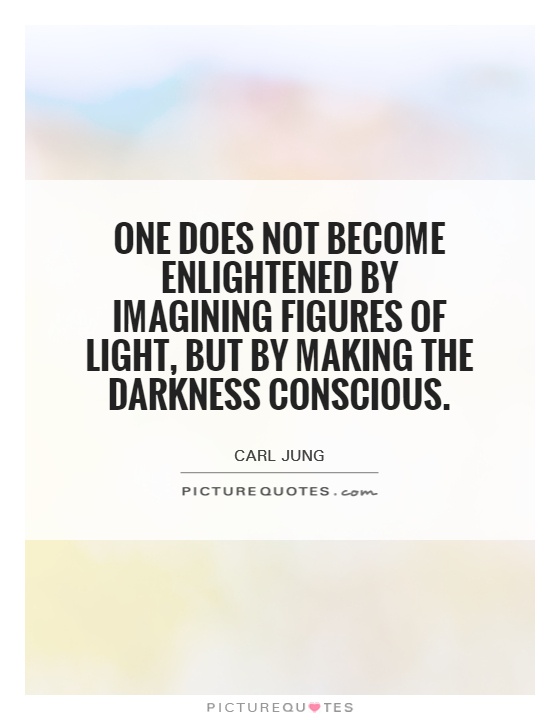 One does not become enlightened by imagining figures of light, but by making the darkness conscious Picture Quote #1