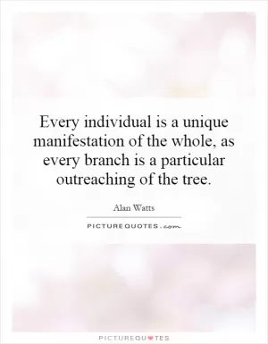 Every individual is a unique manifestation of the whole, as every branch is a particular outreaching of the tree Picture Quote #1