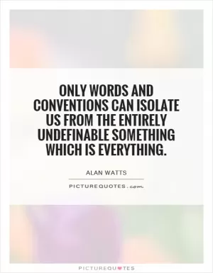 Only words and conventions can isolate us from the entirely undefinable something which is everything Picture Quote #1
