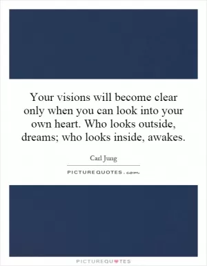 Your visions will become clear only when you can look into your own heart. Who looks outside, dreams; who looks inside, awakes Picture Quote #1
