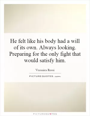 He felt like his body had a will of its own. Always looking. Preparing for the only fight that would satisfy him Picture Quote #1