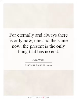 For eternally and always there is only now, one and the same now; the present is the only thing that has no end Picture Quote #1