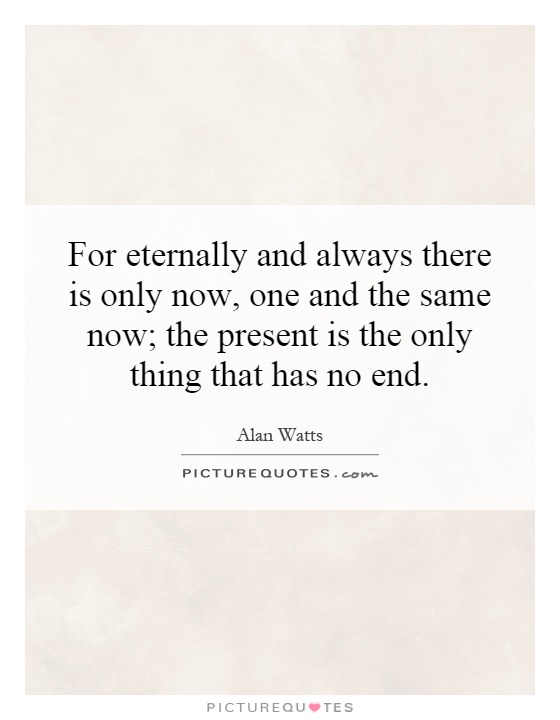 For eternally and always there is only now, one and the same now; the present is the only thing that has no end Picture Quote #1
