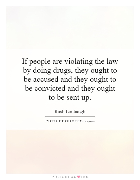 If people are violating the law by doing drugs, they ought to be accused and they ought to be convicted and they ought to be sent up Picture Quote #1