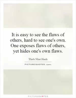 It is easy to see the flaws of others, hard to see one's own. One exposes flaws of others, yet hides one's own flaws Picture Quote #1