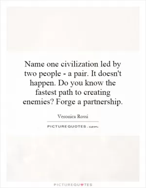 Name one civilization led by two people - a pair. It doesn't happen. Do you know the fastest path to creating enemies? Forge a partnership Picture Quote #1