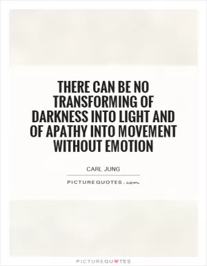 There can be no transforming of darkness into light and of apathy into movement without emotion Picture Quote #1