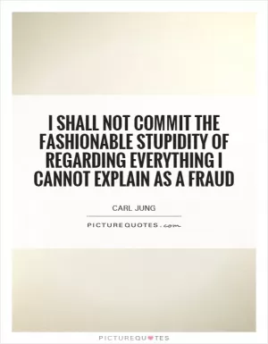 I shall not commit the fashionable stupidity of regarding everything I cannot explain as a fraud Picture Quote #1