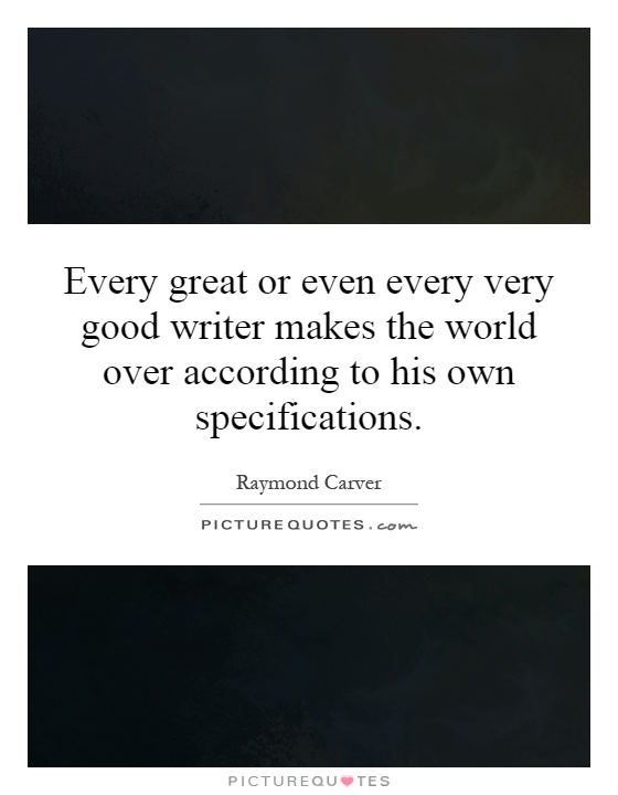 Every great or even every very good writer makes the world over according to his own specifications Picture Quote #1