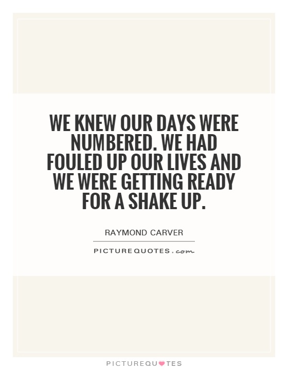 We knew our days were numbered. We had fouled up our lives and we were getting ready for a shake up Picture Quote #1