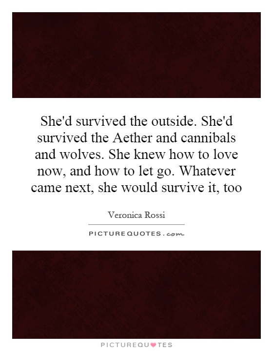 She'd survived the outside. She'd survived the Aether and cannibals and wolves. She knew how to love now, and how to let go. Whatever came next, she would survive it, too Picture Quote #1