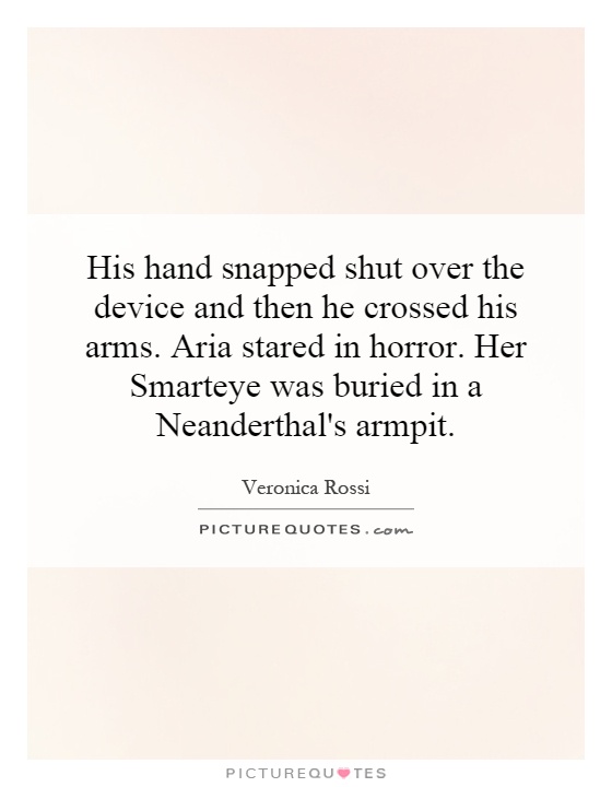 His hand snapped shut over the device and then he crossed his arms. Aria stared in horror. Her Smarteye was buried in a Neanderthal's armpit Picture Quote #1