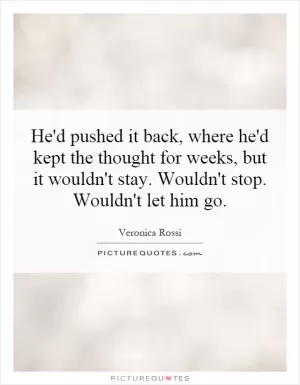 He'd pushed it back, where he'd kept the thought for weeks, but it wouldn't stay. Wouldn't stop. Wouldn't let him go Picture Quote #1