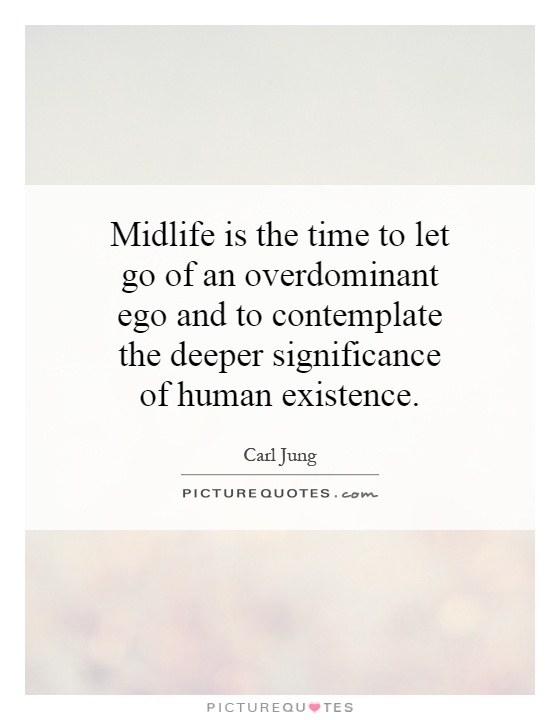 Midlife is the time to let go of an overdominant ego and to contemplate the deeper significance of human existence Picture Quote #1