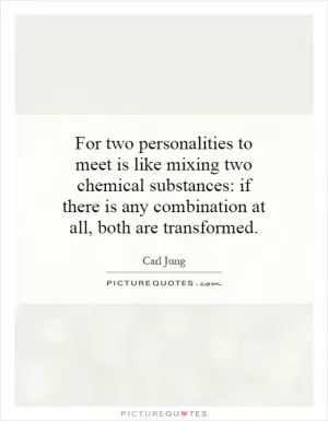 For two personalities to meet is like mixing two chemical substances: if there is any combination at all, both are transformed Picture Quote #1