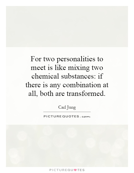 For two personalities to meet is like mixing two chemical substances: if there is any combination at all, both are transformed Picture Quote #1