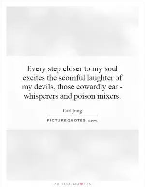 Every step closer to my soul excites the scornful laughter of my devils, those cowardly ear - whisperers and poison mixers Picture Quote #1