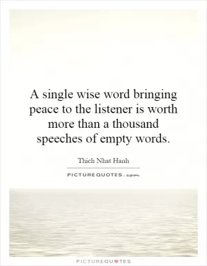 A single wise word bringing peace to the listener is worth more than a thousand speeches of empty words Picture Quote #1