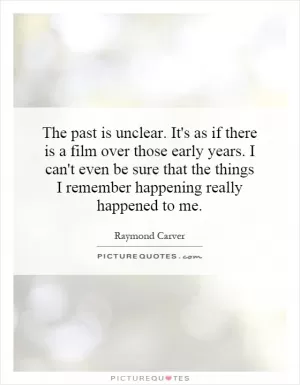 The past is unclear. It's as if there is a film over those early years. I can't even be sure that the things I remember happening really happened to me Picture Quote #1