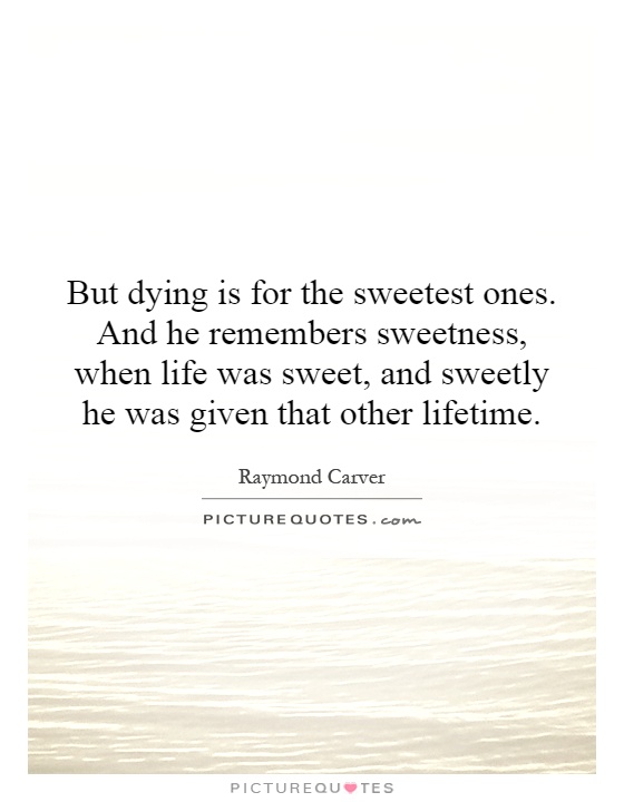 But dying is for the sweetest ones. And he remembers sweetness, when life was sweet, and sweetly he was given that other lifetime Picture Quote #1