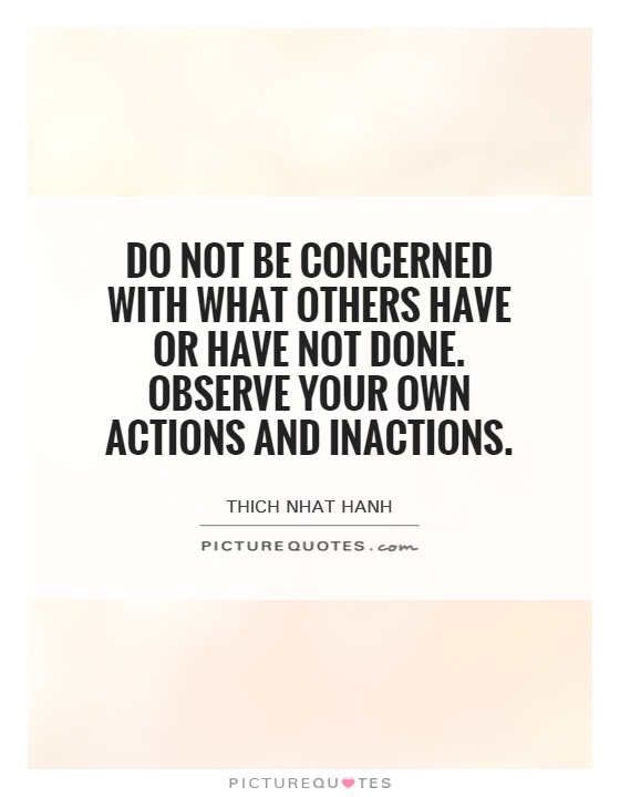 Do not be concerned with what others have or have not done. Observe your own actions and inactions Picture Quote #1