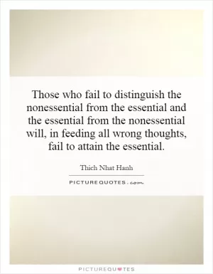 Those who fail to distinguish the nonessential from the essential and the essential from the nonessential will, in feeding all wrong thoughts, fail to attain the essential Picture Quote #1