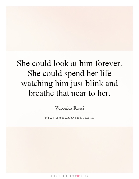 She could look at him forever. She could spend her life watching him just blink and breathe that near to her Picture Quote #1