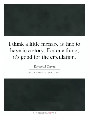 I think a little menace is fine to have in a story. For one thing, it's good for the circulation Picture Quote #1