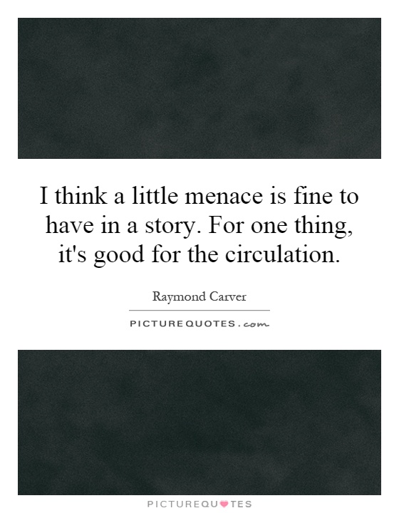 I think a little menace is fine to have in a story. For one thing, it's good for the circulation Picture Quote #1