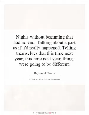 Nights without beginning that had no end. Talking about a past as if it'd really happened. Telling themselves that this time next year, this time next year, things were going to be different Picture Quote #1