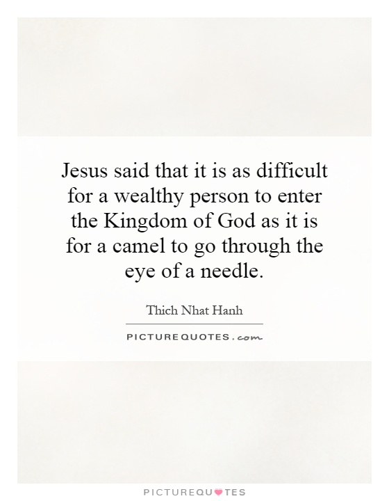 Jesus said that it is as difficult for a wealthy person to enter the Kingdom of God as it is for a camel to go through the eye of a needle Picture Quote #1