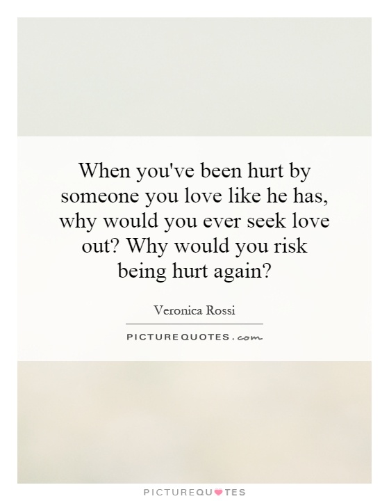 When you've been hurt by someone you love like he has, why would you ever seek love out? Why would you risk being hurt again? Picture Quote #1