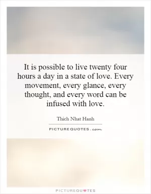 It is possible to live twenty four hours a day in a state of love. Every movement, every glance, every thought, and every word can be infused with love Picture Quote #1